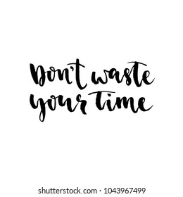Don't waste your time. Hand drawn lettering element for your design. Brush ink inscription for photo overlays, typography greeting card or t-shirt print, flyer, poster design, home decor and for web.
