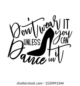 Don't wear it unless you can dance in it-positive saying text, with hand drawn high-heel shoe silhouette. Good for textile, t-shirt, banner ,poster, print on gift.