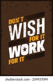 Don`t Wish For It, Work For It. Creative Motivation Quote. Vector Outstanding Typography Poster Concept