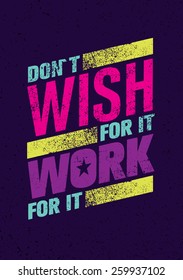 Don`t Wish For It, Work For It. Creative Motivation Quote. Vector Outstanding Typography Poster Concept