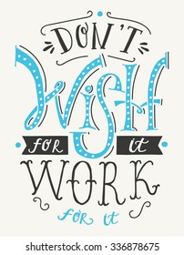 Don`t Wish For It, Work For It. Creative Motivation Quote.