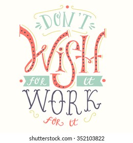 Don`t Wish For It, Work For It. Creative Motivation Quote.