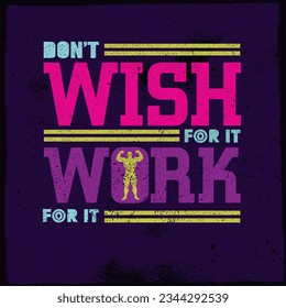 Don`t Wish For It, Work For It. Gym and Fitness Motivation Quote. Creative Vector Typography Poster Concept