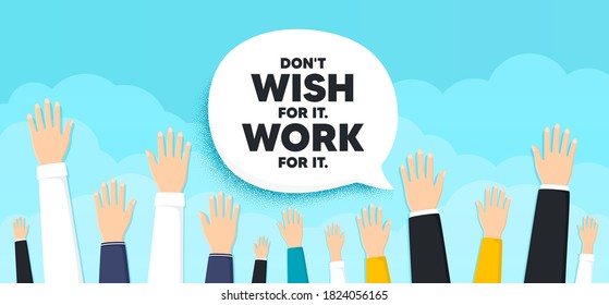 Don't wish for it, work for it motivation quote. People hands up cloud background. Motivational slogan. Inspiration message. Human volunteers banner. People protest or vote. Vector