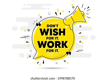 Don't wish for it, work for it motivation quote. Yellow megaphone chat bubble background. Motivational slogan. Inspiration message. Dont wish for it, work for it chat message loudspeaker. Vector