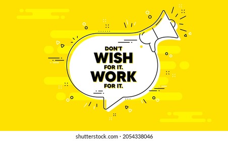 Don't wish for it, work for it motivation quote. Alert megaphone yellow chat banner. Motivational slogan. Inspiration message. Dont wish for it, work for it chat message loudspeaker. Vector