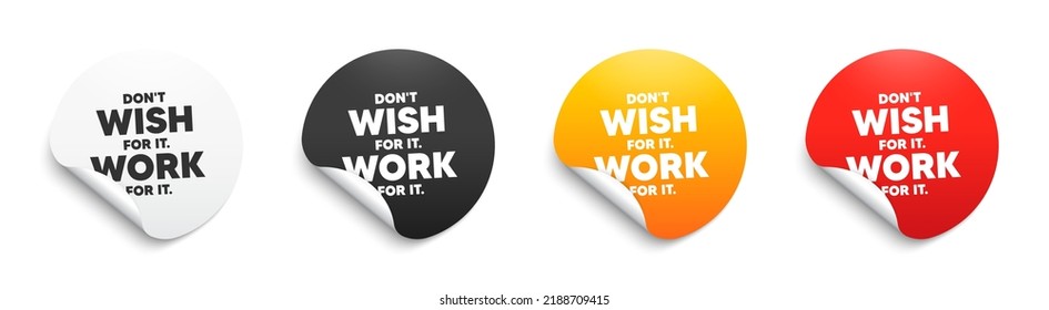 Don't wish for it, work for it motivation quote. Round sticker badge with offer. Motivational slogan. Inspiration message. Paper label banner. Dont wish for it, work for it adhesive tag. Vector