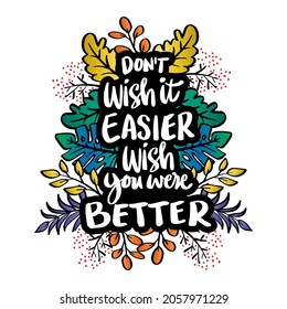Don't wish it were easies wish you were better with floral frame. Hand lettering. Motivational quote.