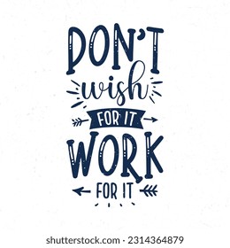 Don't wish for it work for it, Hand lettering motivational quotes