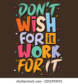 Don't wish for it to work for it,  Hand-drawn lettering beautiful Quote Typography, inspirational Vector lettering for t-shirt design, printing, postcard, and wallpaper.