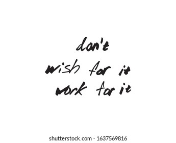 Don't wish for it Work for it. Inspirational and motivational quote. Hand lettering 