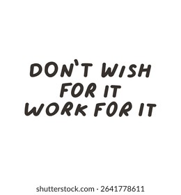 Don't wish for it Work for it. Motivational inscription. Vector graphic design. Illustration on white background.