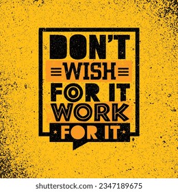 Don't Wish For It Work for it. Workout and Fitness Gym Strong Design Element Concept. Sport Motivation Quote. Rough Vector Sign On Grunge Background