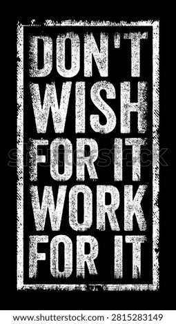 DON'T WISH FOR IT WORK FOR IT motivational quote poster for inspiring personal growth, active determination, business ambition, career achievement, mindset, focus, effort and stronger discipline.