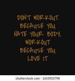 Don't workout because you hate your body Workout because you love it. Inspiring typography, art quote with black gold background.