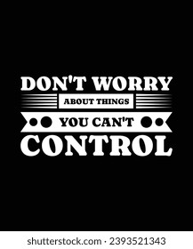 DON'T WORRY ABOUT THINGS YOU CAN'T CONTROL. T-SHIRT DESIGN. PRINT TEMPLATE.TYPOGRAPHY VECTOR ILLUSTRATION.