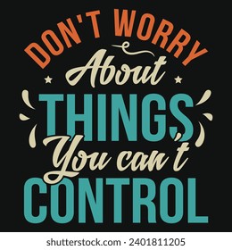 Don't worry about things you can't control typography tshirt design 