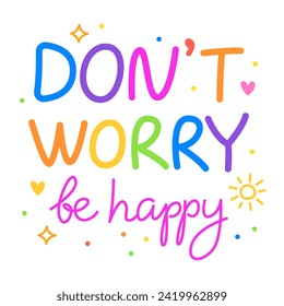 Don't worry be happy. Colorful vector lettering. Positive quote, inspirational quote, motivational quote. Calligraphy, phrase by hand. Self love and self care. 