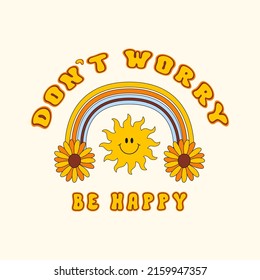 Don't Worry Be Happy groovy retro illustration with cartoon text, rainbow, flowers and smiling sun. Graphic design for posters, card, t - shirt. Trendy vector print in style 70s, 80s