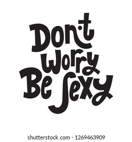 Dont worry, be sexy - hand drawn vector lettering. Body positive, mental health slogan stylized typography. Social media, poster, greeting card, banner, textile, gift design element.