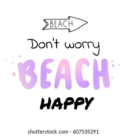 Don't worry beach happy -  hand drawn vector illustration. Fashion print, T-shirt, greeting card and banner design. Handwritten summer holidays calligraphy quote.