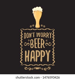 Dont worry beer happy vector concept label or vintage brown poster. vector funky beer quote or slogan for print on tee. International beer day label or octoberfest icon