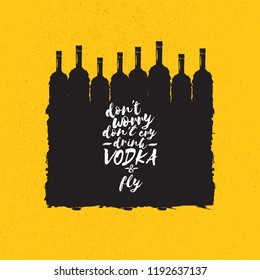don't worry don't cry drink VODKA and fly. Funny quotes about vodka with glass bottle for print on tee or poster.