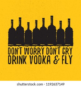 don't worry don't cry drink VODKA and fly. Funny quotes about vodka with glass bottle for print on tee or poster.