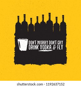 don't worry don't cry drink VODKA and fly. Funny quotes about vodka with glass bottle for print on tee or poster.