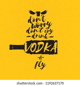 don't worry don't cry drink VODKA and fly. Funny quotes about vodka with glass bottle for print on tee or poster.