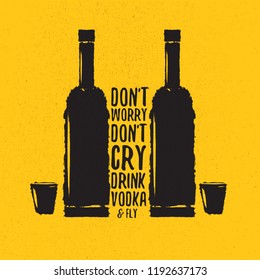 don't worry don't cry drink VODKA and fly. Funny quotes about vodka with glass bottle for print on tee or poster.