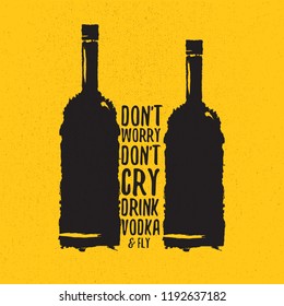 don't worry don't cry drink VODKA and fly. Funny quotes about vodka with glass bottle for print on tee or poster.