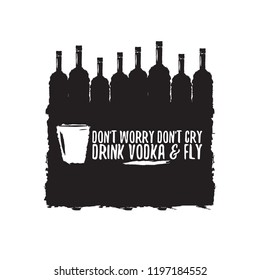 don't worry don't cry drink VODKA and fly. Funny quotes about vodka with glass bottle for print on tee or poster.