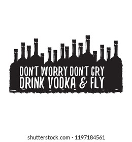 don't worry don't cry drink VODKA and fly. Funny quotes about vodka with glass bottle for print on tee or poster.