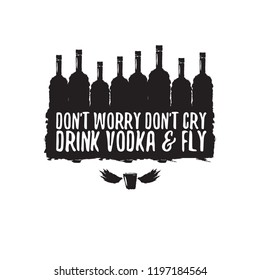 don't worry don't cry drink VODKA and fly. Funny quotes about vodka with glass bottle for print on tee or poster.