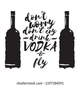 don't worry don't cry drink VODKA and fly. Funny quotes about vodka with glass bottle for print on tee or poster.