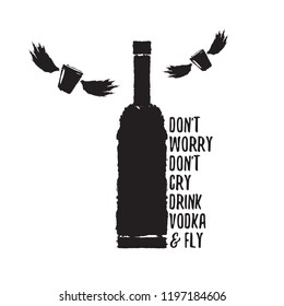 don't worry don't cry drink VODKA and fly. Funny quotes about vodka with glass bottle for print on tee or poster.