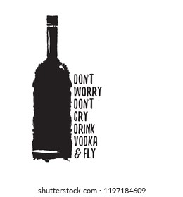 don't worry don't cry drink VODKA and fly. Funny quotes about vodka with glass bottle for print on tee or poster.