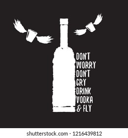 don't worry don't cry drink VODKA and fly. Funny quotes about vodka with glass bottle for print on tee or poster.