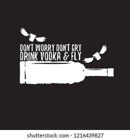 don't worry don't cry drink VODKA and fly. Funny quotes about vodka with glass bottle for print on tee or poster.