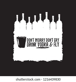 don't worry don't cry drink VODKA and fly. Funny quotes about vodka with glass bottle for print on tee or poster.