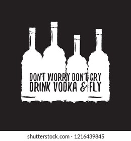 don't worry don't cry drink VODKA and fly. Funny quotes about vodka with glass bottle for print on tee or poster.