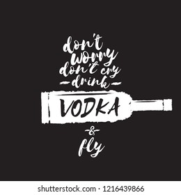 don't worry don't cry drink VODKA and fly. Funny quotes about vodka with glass bottle for print on tee or poster.