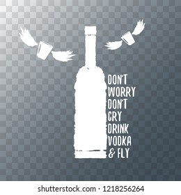 don't worry don't cry drink VODKA and fly. Funny quotes about vodka with glass bottle for print on tee or poster.