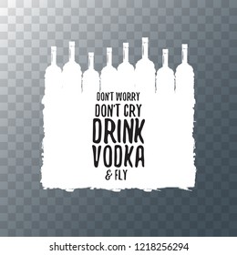 don't worry don't cry drink VODKA and fly. Funny quotes about vodka with glass bottle for print on tee or poster.