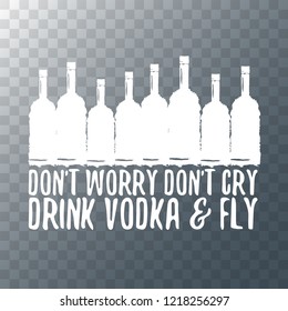 don't worry don't cry drink VODKA and fly. Funny quotes about vodka with glass bottle for print on tee or poster.