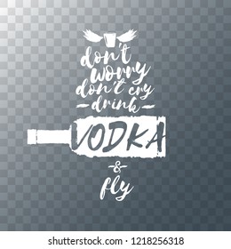 don't worry don't cry drink VODKA and fly. Funny quotes about vodka with glass bottle for print on tee or poster.