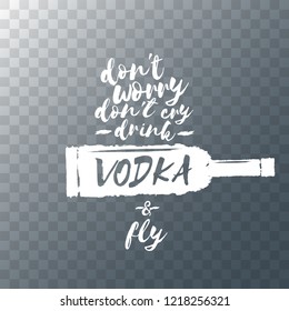 don't worry don't cry drink VODKA and fly. Funny quotes about vodka with glass bottle for print on tee or poster.