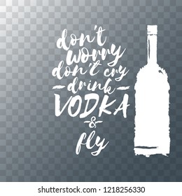 don't worry don't cry drink VODKA and fly. Funny quotes about vodka with glass bottle for print on tee or poster.