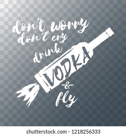 don't worry don't cry drink VODKA and fly. Funny quotes about vodka with glass bottle for print on tee or poster.